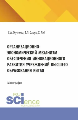 Организационно-экономический механизм обеспечения инновационного развития учреждений высшего образования Китая. (Аспирантура). Монография., Татьяна Сацук