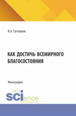 Как достичь всемирного благосостояния. (Аспирантура, Магистратура). Монография., Валентин Туголуков