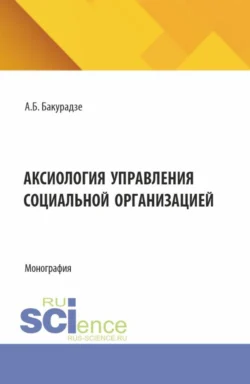 Аксиология управления социальной организацией. (Аспирантура, Бакалавриат, Магистратура). Монография., Андрей Бакурадзе