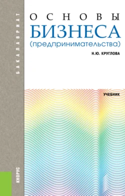 Основы бизнеса (предпринимательства). (Бакалавриат). Учебник., Наталья Круглова