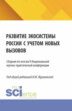 Развитие экосистемы России с учетом новых вызовов.Сборник по итогам II Национальной научно-практической конференции. (Аспирантура, Магистратура). Сборник статей., Ирина Жураховская