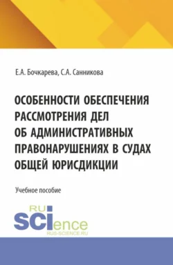 Особенности обеспечения рассмотрения дел об административных правонарушениях в судах общей юрисдикции. (Бакалавриат, Специалитет). Учебное пособие., Екатерина Бочкарева