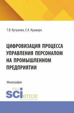 Цифровизация процесса управления персоналом на промышленном предприятии. (Бакалавриат, Магистратура). Монография., Татьяна Кугушева