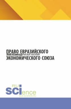 Право Евразийского экономического союза. (Бакалавриат, Магистратура, Специалитет). Учебно-методическое пособие., Мария Павлова