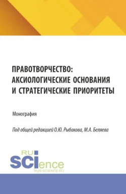 Правотворчество:аксиологические основания и стратегические приоритеты. (Аспирантура, Магистратура). Монография., Олег Рыбаков