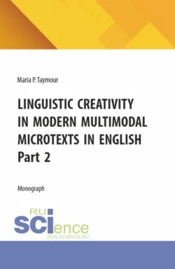 Linguistic creativity in modern multimodal microtexts in english. Part 2. (Аспирантура, Бакалавриат, Магистратура). Монография., Мария Таймур