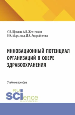 Инновационный потенциал организаций в сфере здравоохранения. (Бакалавриат, Магистратура). Учебное пособие., Сергей Щеглов