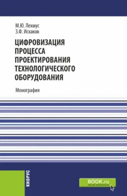 Цифровизация процесса проектирования технологического оборудования. (Бакалавриат, Магистратура). Монография., Михаил Лехмус