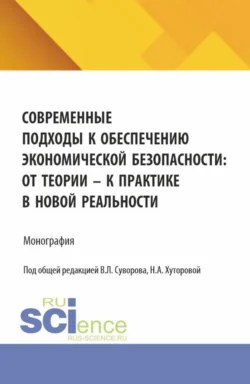 Современные подходы к обеспечению экономической безопасности: от теории к практике в новой реальности. (Аспирантура, Бакалавриат, Магистратура). Монография., Наталья Хуторова