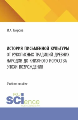 История письменной культуры. От рукописных традиций древних народов до книжного искусства эпохи Возрождения. (Бакалавриат, Магистратура). Учебное пособие., Ирина Таирова