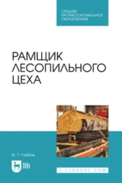 Рамщик лесопильного цеха. Учебное пособие для СПО, Иван Глебов