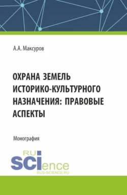 Охрана земель историко-культурного назначения: правовые аспекты. (Аспирантура, Бакалавриат, Магистратура). Монография., Алексей Максуров