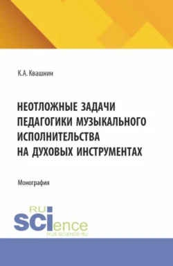 Неотложные задачи педагогики музыкального исполнительства на духовых инструментах. (Аспирантура, Магистратура, Специалитет). Монография., Константин Квашнин