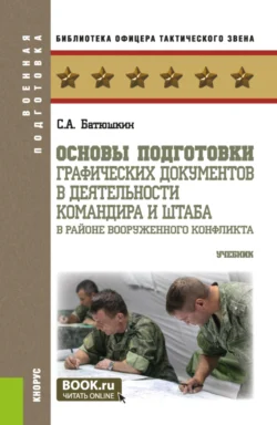 Основы подготовки графических документов в деятельности командира и штаба в районе вооруженного конфликта. (Бакалавриат, Магистратура, Специалитет). Учебник., Сергей Батюшкин