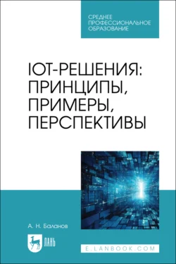 IoT-решения. Принципы, примеры, перспективы. Учебное пособие для СПО, Антон Баланов