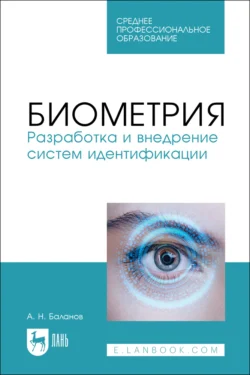 Биометрия. Разработка и внедрение систем идентификации. Учебное пособие для СПО, Антон Баланов