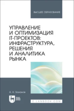 Управление и оптимизация IT-проектов. Инфраструктура, решения и аналитика рынка. Учебное пособие для вузов, Антон Баланов