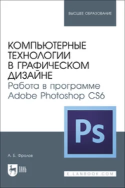 Компьютерные технологии в графическом дизайне. Работа в программе Adobe Photoshop CS6. Учебное пособие для вузов, Александр Фролов