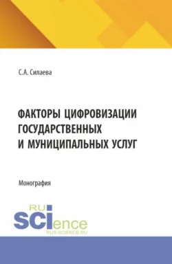 Факторы цифровизации государственных и муниципальных услуг. (Аспирантура, Магистратура, Специалитет). Монография., Светлана Силаева