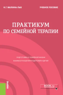 Практикум по семейной терапии. (Бакалавриат, Магистратура, Специалитет). Учебное пособие., Ирина Малкина-Пых