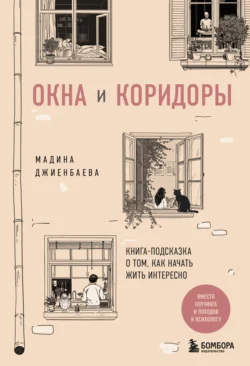 Окна и коридоры. Книга-подсказка о том, как начать жить интересно, Мадина Джиенбаева