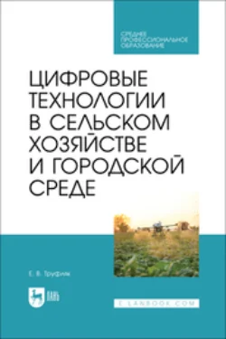 Цифровые технологии в сельском хозяйстве и городской среде. Учебник для СПО, Евгений Труфляк