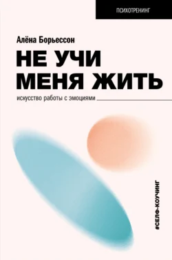 Не учи меня жить. Искусство работы с эмоциями, Алена Борьессон