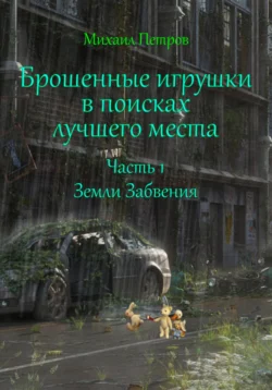 Брошенные игрушки в поисках лучшего места. Часть 1. Земли Забвения, Михаил Петров