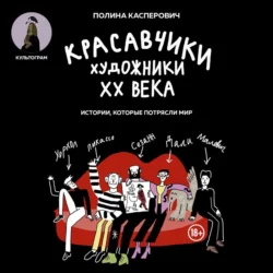 Красавчики. Художники XX века. Истории, которые потрясли мир, Полина Касперович