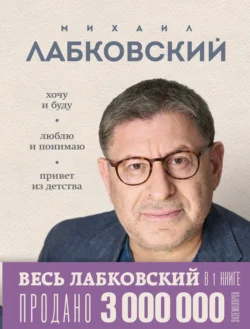 ВЕСЬ ЛАБКОВСКИЙ в одной книге. Хочу и буду. Люблю и понимаю. Привет из детства, Михаил Лабковский