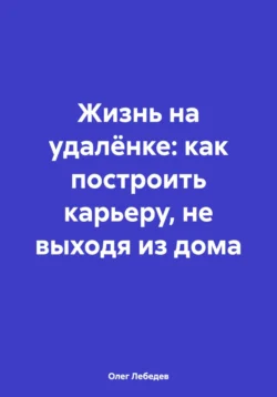 Жизнь на удалёнке: как построить карьеру, не выходя из дома, Олег Лебедев