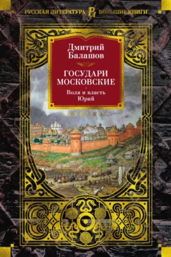 Государи Московские. Воля и власть. Юрий, Дмитрий Балашов