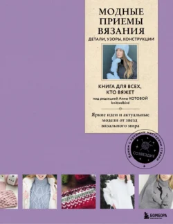 Модные приемы вязания. Детали, узоры, конструкции. Книга для всех, кто вяжет, Коллектив авторов