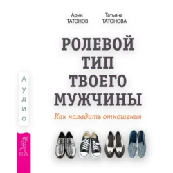 Ролевой тип твоего мужчины. Как наладить отношения, Арик Татонов