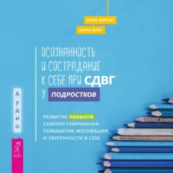 Осознанность и сострадание к себе при СДВГ у подростков. Развитие навыков саморегулирования, повышение мотивации и уверенности в себе, Карен Блат