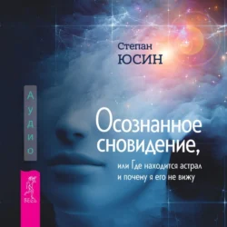 Осознанное сновидение, или Где находится астрал и почему я его не вижу, Степан Юсин