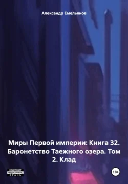 Миры Первой империи: Книга 32. Баронетство Таежного озера. Том 2. Клад, Александр Емельянов