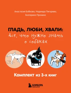 Гладь, люби, хвали: все, что нужно знать о собаках. Комплект из 3-х книг, Анастасия Бобкова