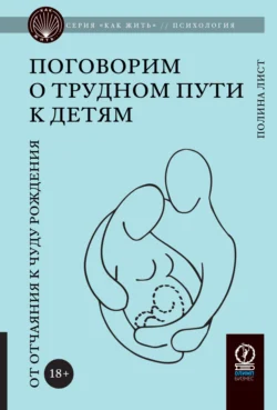 Поговорим о трудном пути к детям. От отчаяния к чуду рождения, Полина Лист