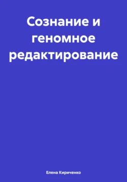 Сознание и геномное редактирование, Елена Кириченко