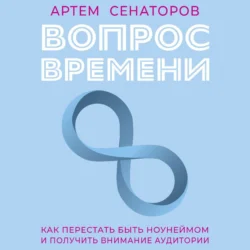 Вопрос времени. Как перестать быть ноунеймом и получить внимание аудитории, Артем Сенаторов