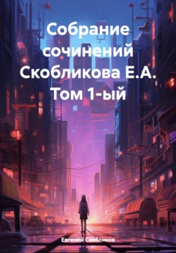 Собрание сочинений Скобликова Е.А. Том 1-ый, Евгений Скобликов