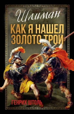 Шлиман. Как я нашел золото Трои, Генрих Штоль