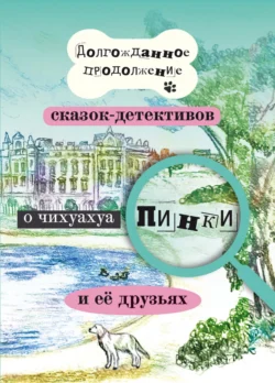 Долгожданное продолжение сказок-детективов о чихуахуа Пинки и её друзьях, Елена Воронкевич