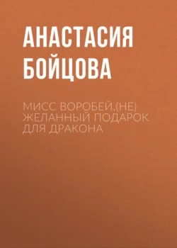 Мисс Воробей.(не)Желанный подарок для Дракона, Анастасия Бойцова