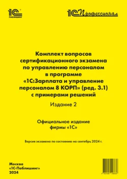 Комплект вопросов сертификационного экзамена по управлению персоналом в программе «1С:Зарплата и управление персоналом 8 КОРП» (ред. 3.1) с примерами решений (издание 2) (+ epub). Версия экзамена – сентябрь 2024, Фирма «1С»