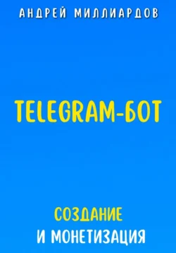 Telegram-бот. Создание и Монетизация, Андрей Миллиардов