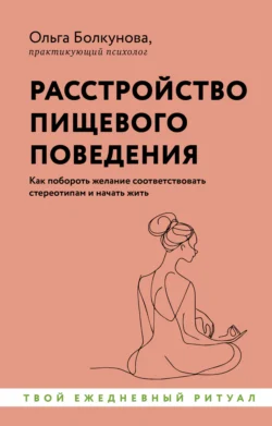 Расстройство пищевого поведения. Как побороть желание соответствовать стереотипам и начать жить, Ольга Болкунова