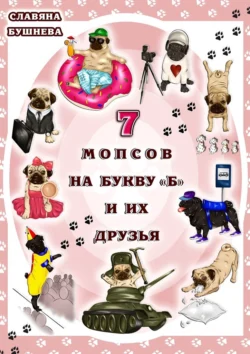 7 мопсов на букву «Б» и их друзья. Путешествие в мир собак, Славяна Бушнева