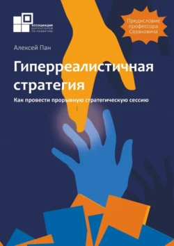 Гиперреалистичная стратегия. Как провести прорывную стратегическую сессию, Алексей Пан